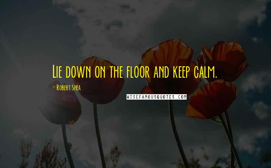 Robert Shea Quotes: Lie down on the floor and keep calm.