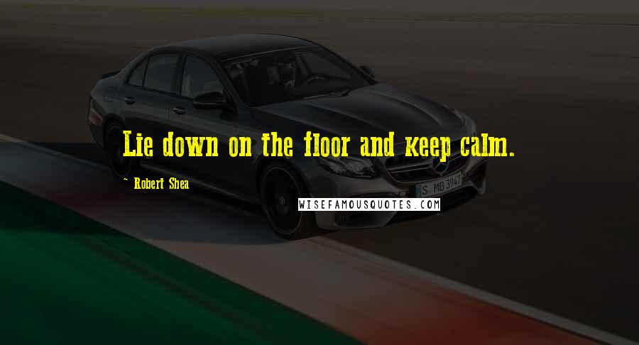 Robert Shea Quotes: Lie down on the floor and keep calm.