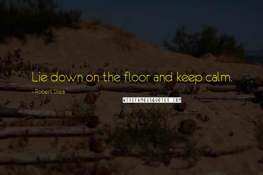 Robert Shea Quotes: Lie down on the floor and keep calm.