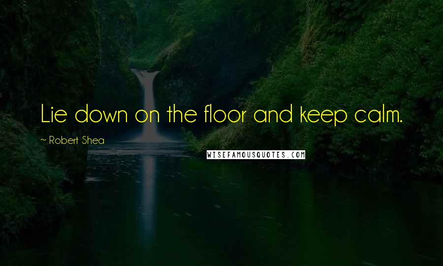 Robert Shea Quotes: Lie down on the floor and keep calm.