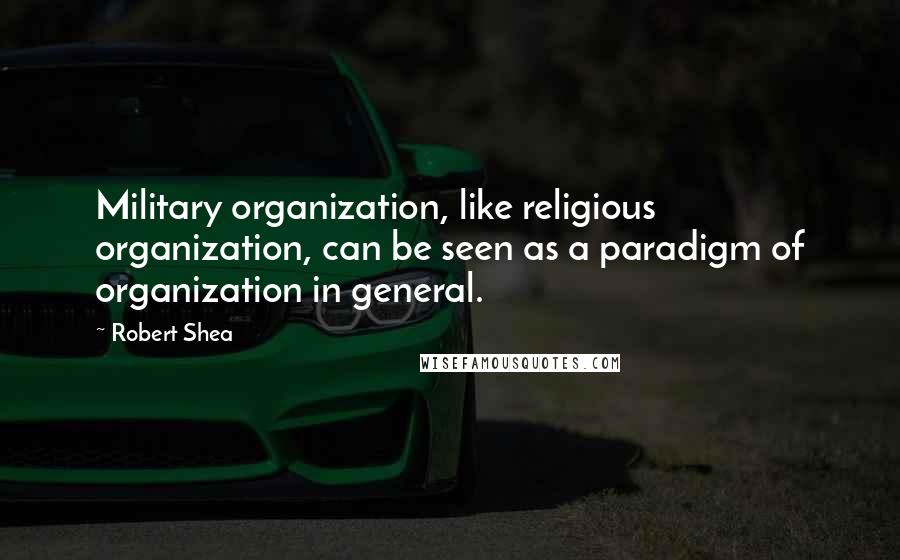 Robert Shea Quotes: Military organization, like religious organization, can be seen as a paradigm of organization in general.