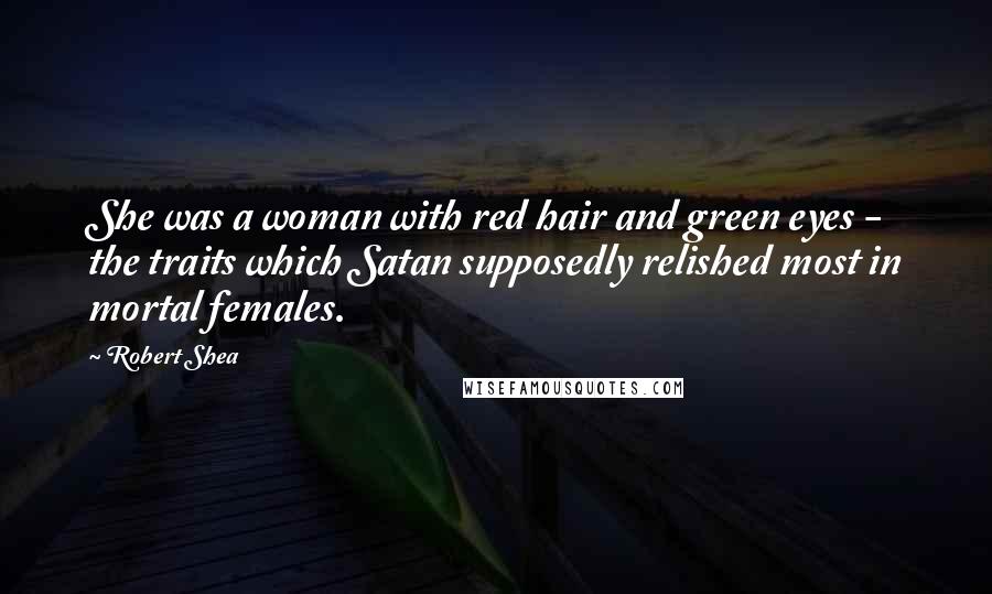 Robert Shea Quotes: She was a woman with red hair and green eyes -  the traits which Satan supposedly relished most in mortal females.