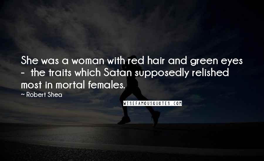 Robert Shea Quotes: She was a woman with red hair and green eyes -  the traits which Satan supposedly relished most in mortal females.