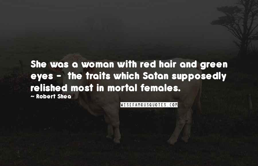 Robert Shea Quotes: She was a woman with red hair and green eyes - the traits which Satan supposedly relished most in mortal females.