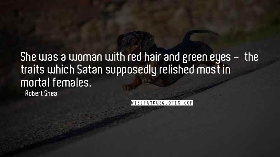 Robert Shea Quotes: She was a woman with red hair and green eyes - the traits which Satan supposedly relished most in mortal females.