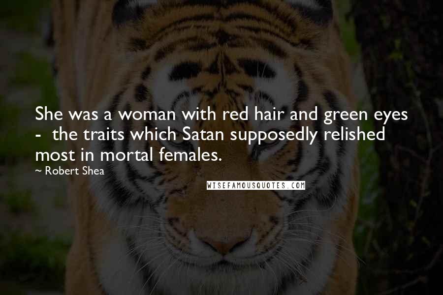 Robert Shea Quotes: She was a woman with red hair and green eyes -  the traits which Satan supposedly relished most in mortal females.