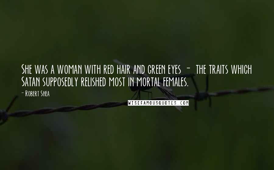 Robert Shea Quotes: She was a woman with red hair and green eyes - the traits which Satan supposedly relished most in mortal females.