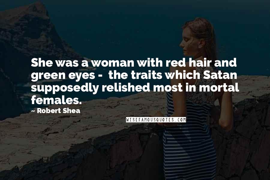 Robert Shea Quotes: She was a woman with red hair and green eyes - the traits which Satan supposedly relished most in mortal females.