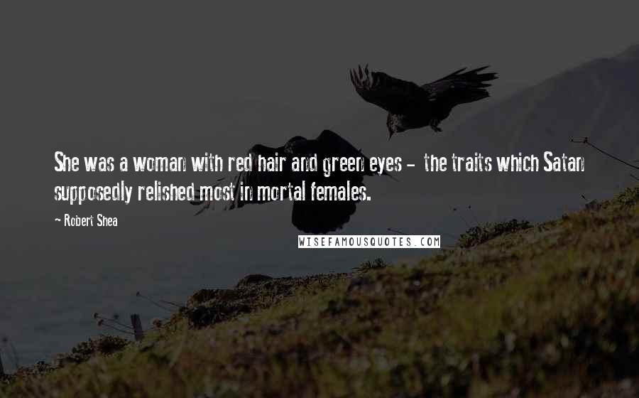 Robert Shea Quotes: She was a woman with red hair and green eyes - the traits which Satan supposedly relished most in mortal females.