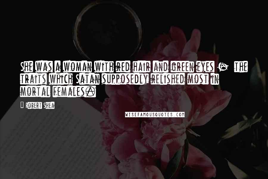 Robert Shea Quotes: She was a woman with red hair and green eyes - the traits which Satan supposedly relished most in mortal females.
