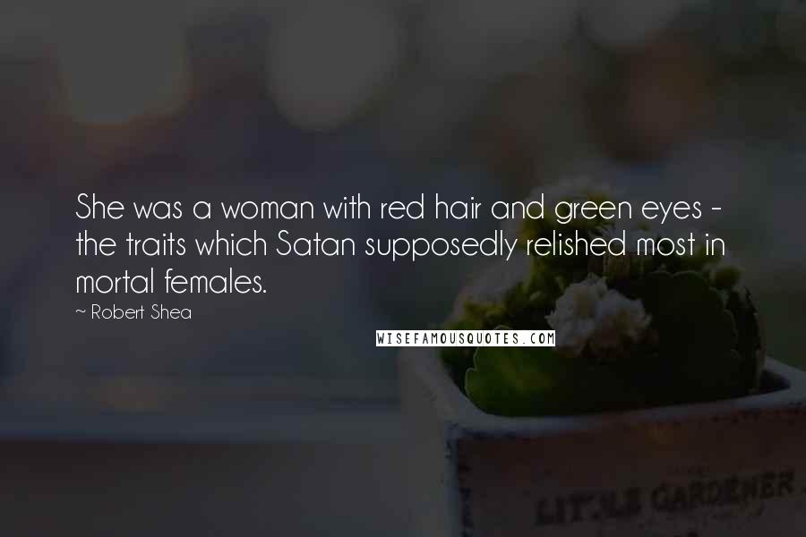 Robert Shea Quotes: She was a woman with red hair and green eyes -  the traits which Satan supposedly relished most in mortal females.