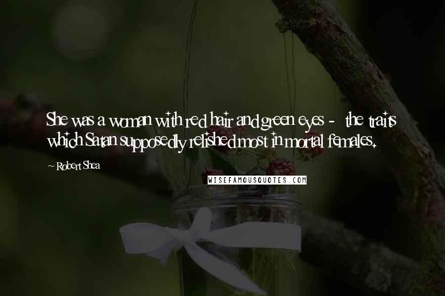 Robert Shea Quotes: She was a woman with red hair and green eyes -  the traits which Satan supposedly relished most in mortal females.