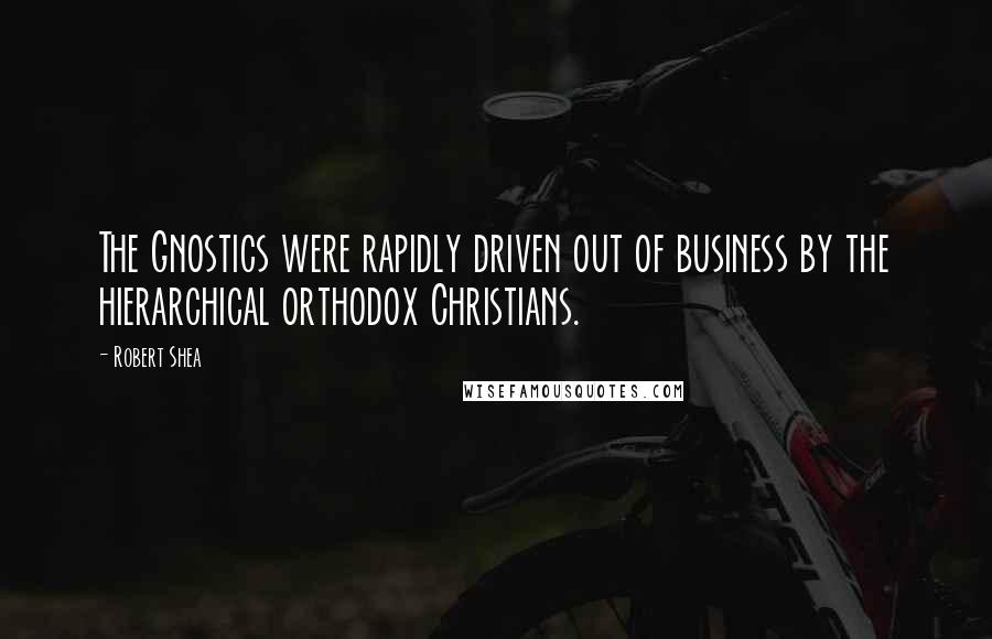 Robert Shea Quotes: The Gnostics were rapidly driven out of business by the hierarchical orthodox Christians.