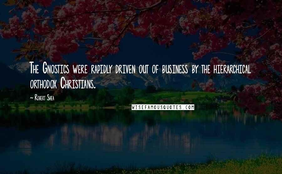 Robert Shea Quotes: The Gnostics were rapidly driven out of business by the hierarchical orthodox Christians.