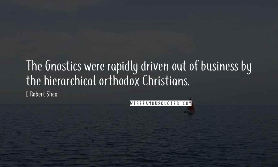 Robert Shea Quotes: The Gnostics were rapidly driven out of business by the hierarchical orthodox Christians.