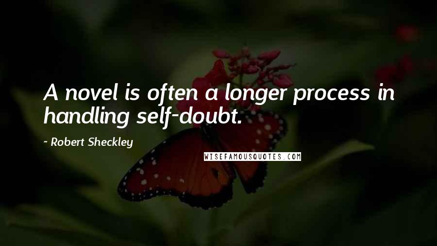 Robert Sheckley Quotes: A novel is often a longer process in handling self-doubt.