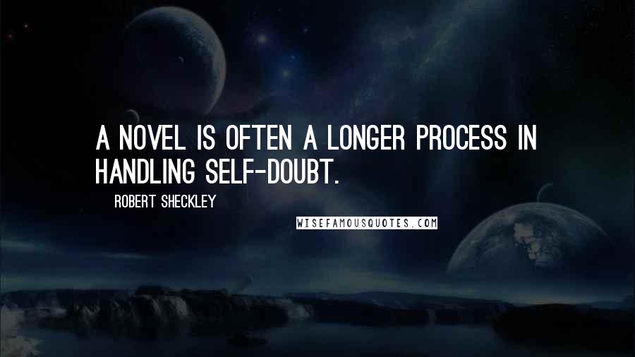 Robert Sheckley Quotes: A novel is often a longer process in handling self-doubt.
