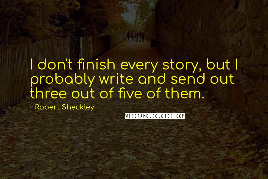 Robert Sheckley Quotes: I don't finish every story, but I probably write and send out three out of five of them.
