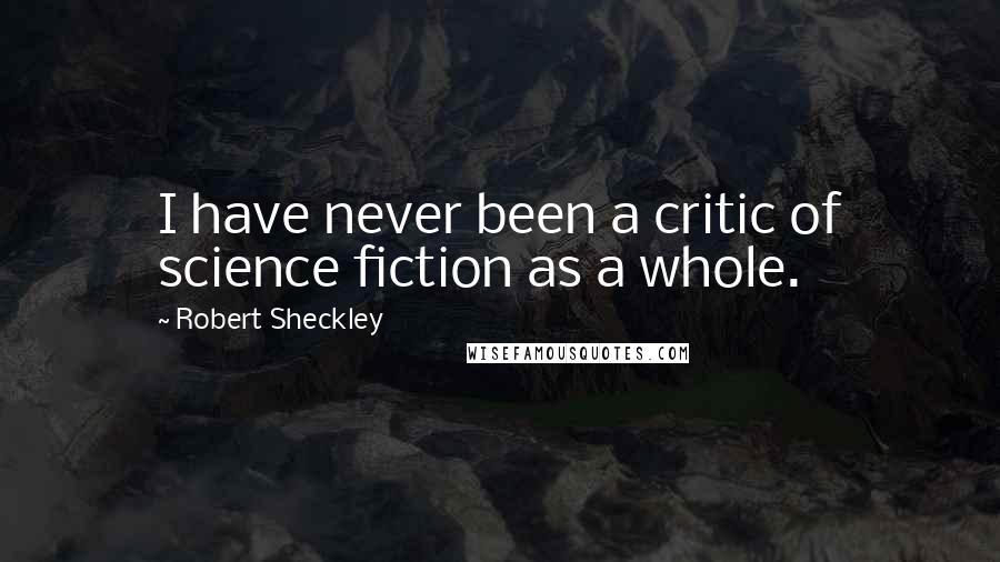 Robert Sheckley Quotes: I have never been a critic of science fiction as a whole.