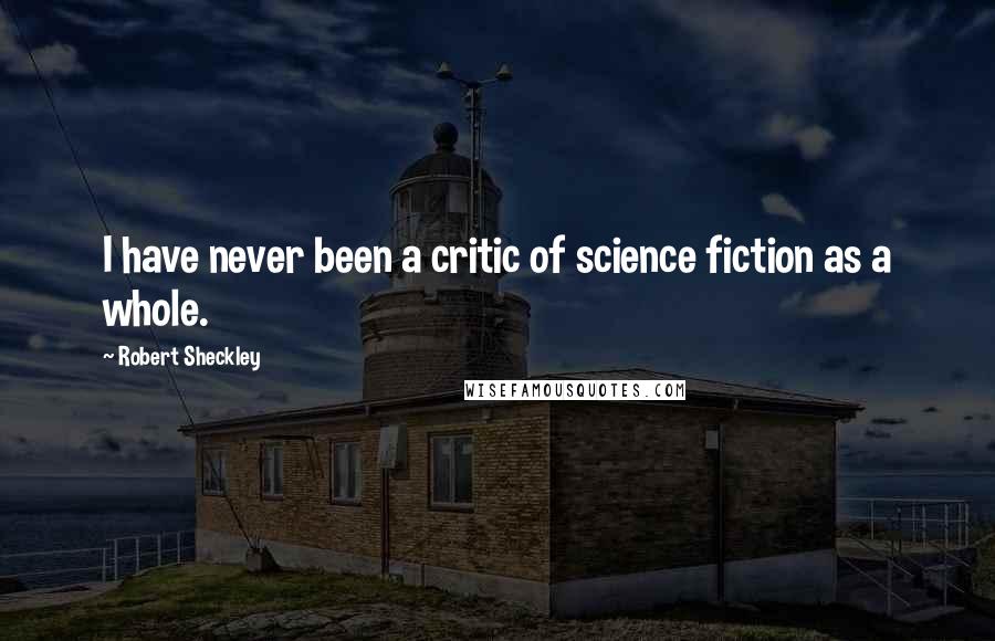 Robert Sheckley Quotes: I have never been a critic of science fiction as a whole.