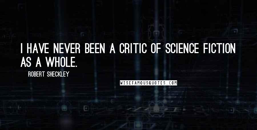 Robert Sheckley Quotes: I have never been a critic of science fiction as a whole.