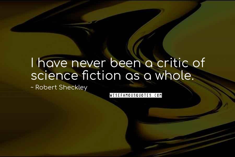 Robert Sheckley Quotes: I have never been a critic of science fiction as a whole.