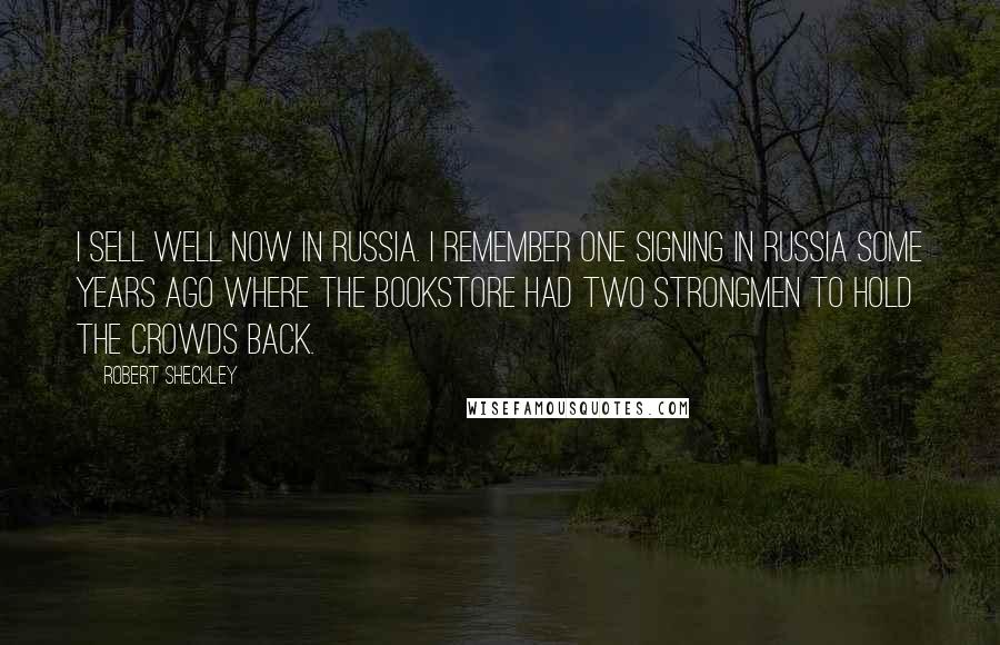 Robert Sheckley Quotes: I sell well now in Russia. I remember one signing in Russia some years ago where the bookstore had two strongmen to hold the crowds back.