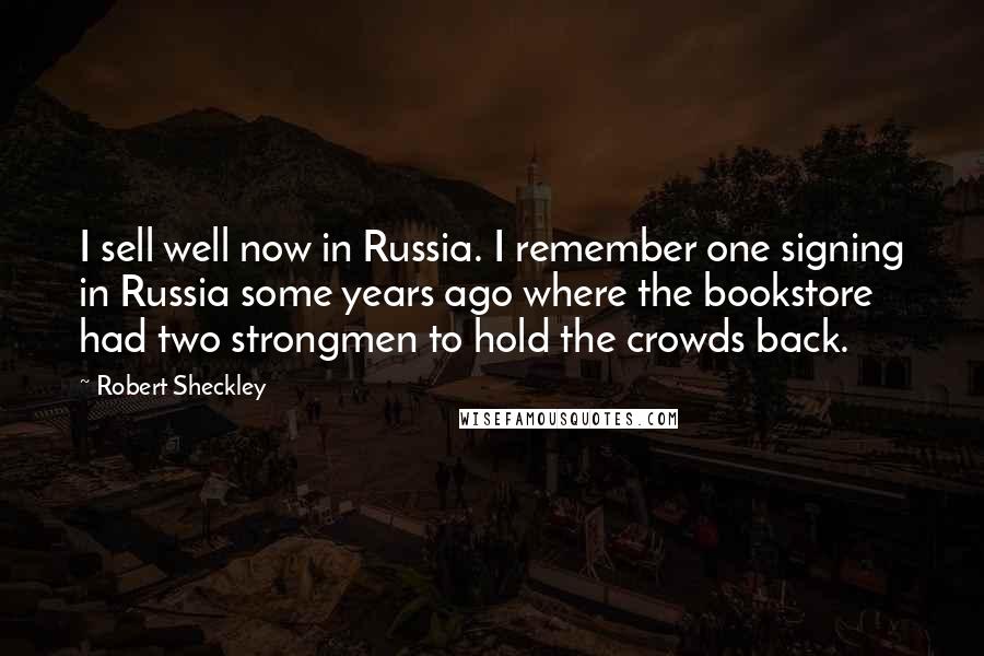 Robert Sheckley Quotes: I sell well now in Russia. I remember one signing in Russia some years ago where the bookstore had two strongmen to hold the crowds back.