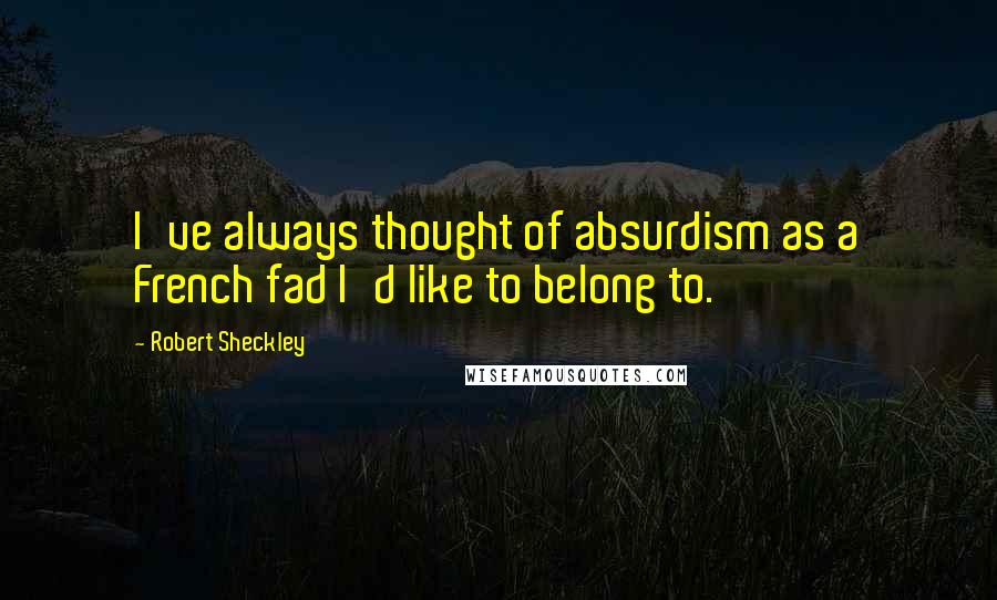 Robert Sheckley Quotes: I've always thought of absurdism as a French fad I'd like to belong to.