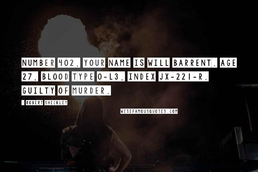 Robert Sheckley Quotes: Number 402, your name is Will Barrent. Age 27, blood type O-L3, Index JX-221-R. Guilty of murder.