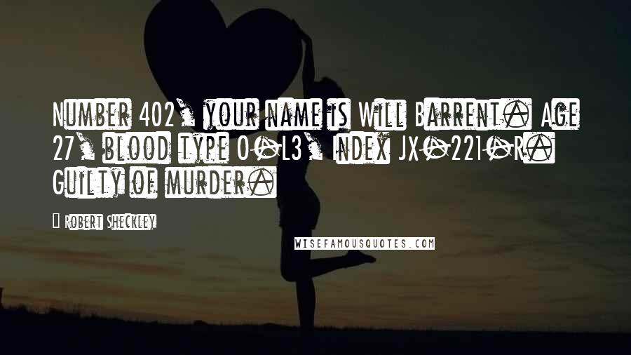 Robert Sheckley Quotes: Number 402, your name is Will Barrent. Age 27, blood type O-L3, Index JX-221-R. Guilty of murder.