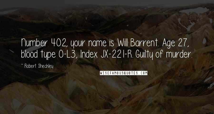 Robert Sheckley Quotes: Number 402, your name is Will Barrent. Age 27, blood type O-L3, Index JX-221-R. Guilty of murder.
