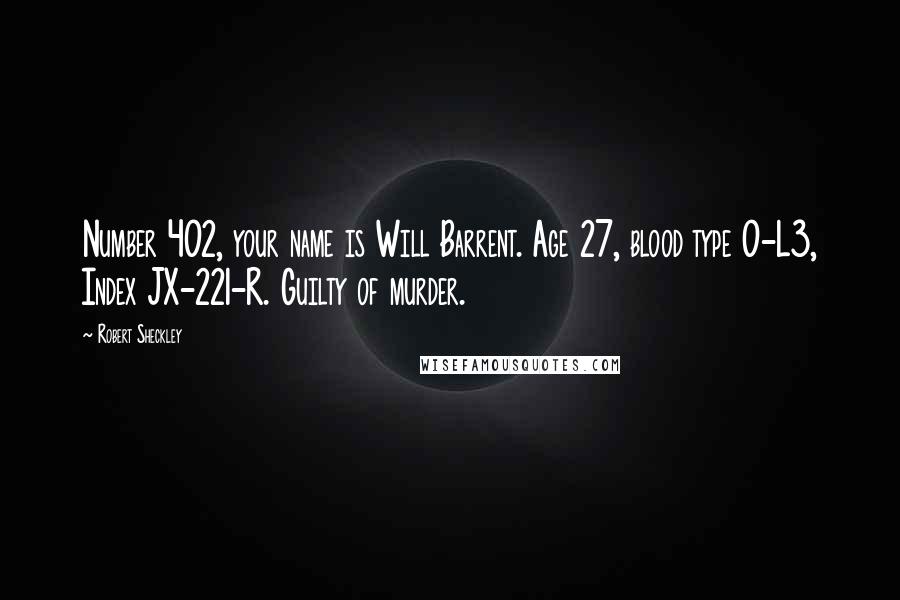 Robert Sheckley Quotes: Number 402, your name is Will Barrent. Age 27, blood type O-L3, Index JX-221-R. Guilty of murder.