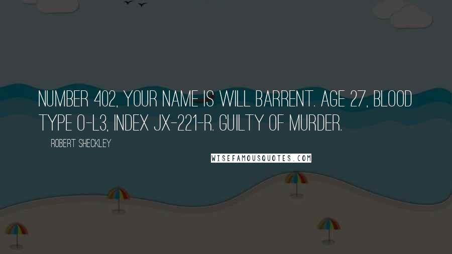 Robert Sheckley Quotes: Number 402, your name is Will Barrent. Age 27, blood type O-L3, Index JX-221-R. Guilty of murder.