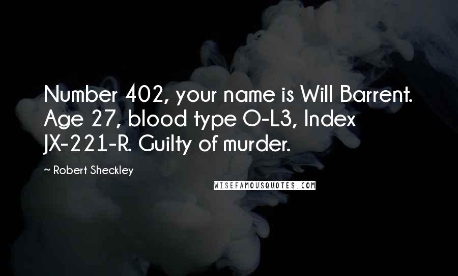 Robert Sheckley Quotes: Number 402, your name is Will Barrent. Age 27, blood type O-L3, Index JX-221-R. Guilty of murder.