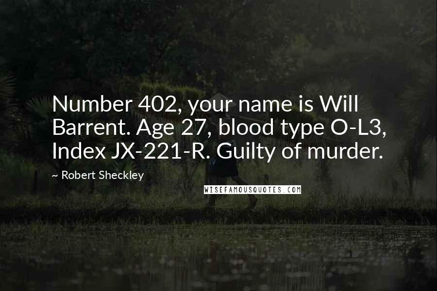 Robert Sheckley Quotes: Number 402, your name is Will Barrent. Age 27, blood type O-L3, Index JX-221-R. Guilty of murder.