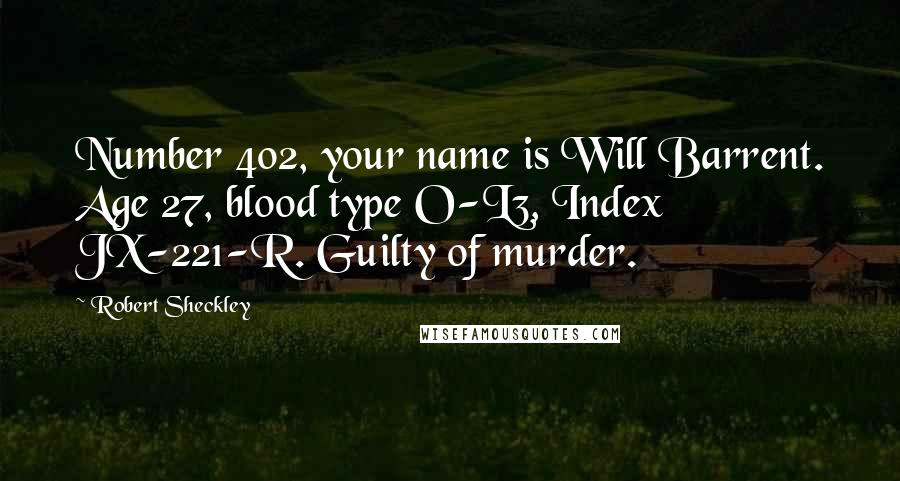 Robert Sheckley Quotes: Number 402, your name is Will Barrent. Age 27, blood type O-L3, Index JX-221-R. Guilty of murder.