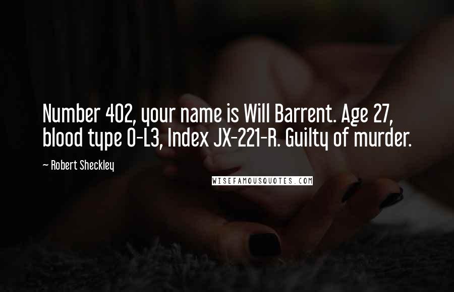 Robert Sheckley Quotes: Number 402, your name is Will Barrent. Age 27, blood type O-L3, Index JX-221-R. Guilty of murder.