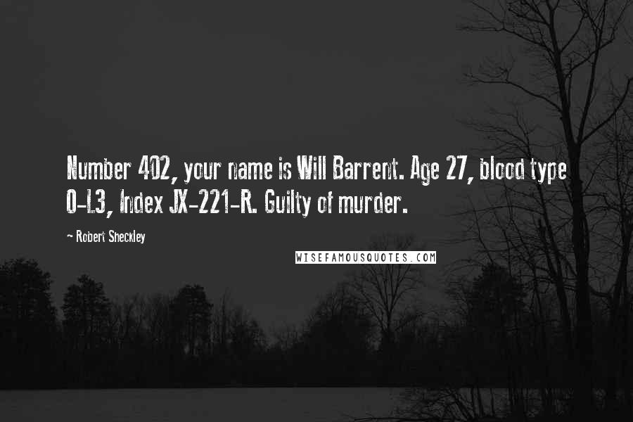Robert Sheckley Quotes: Number 402, your name is Will Barrent. Age 27, blood type O-L3, Index JX-221-R. Guilty of murder.