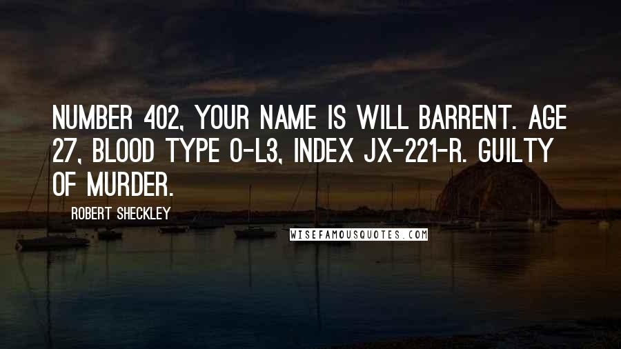 Robert Sheckley Quotes: Number 402, your name is Will Barrent. Age 27, blood type O-L3, Index JX-221-R. Guilty of murder.