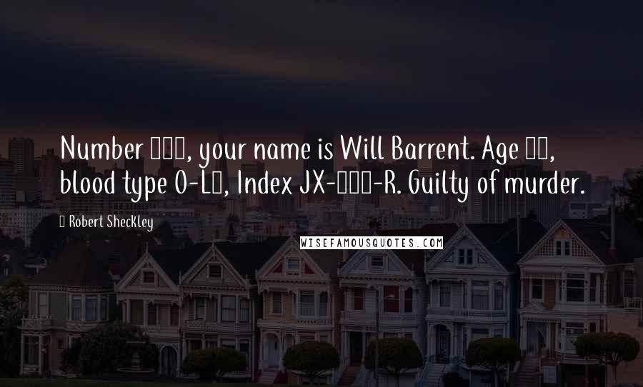 Robert Sheckley Quotes: Number 402, your name is Will Barrent. Age 27, blood type O-L3, Index JX-221-R. Guilty of murder.