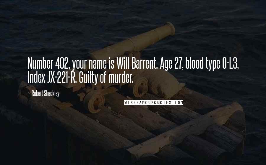 Robert Sheckley Quotes: Number 402, your name is Will Barrent. Age 27, blood type O-L3, Index JX-221-R. Guilty of murder.
