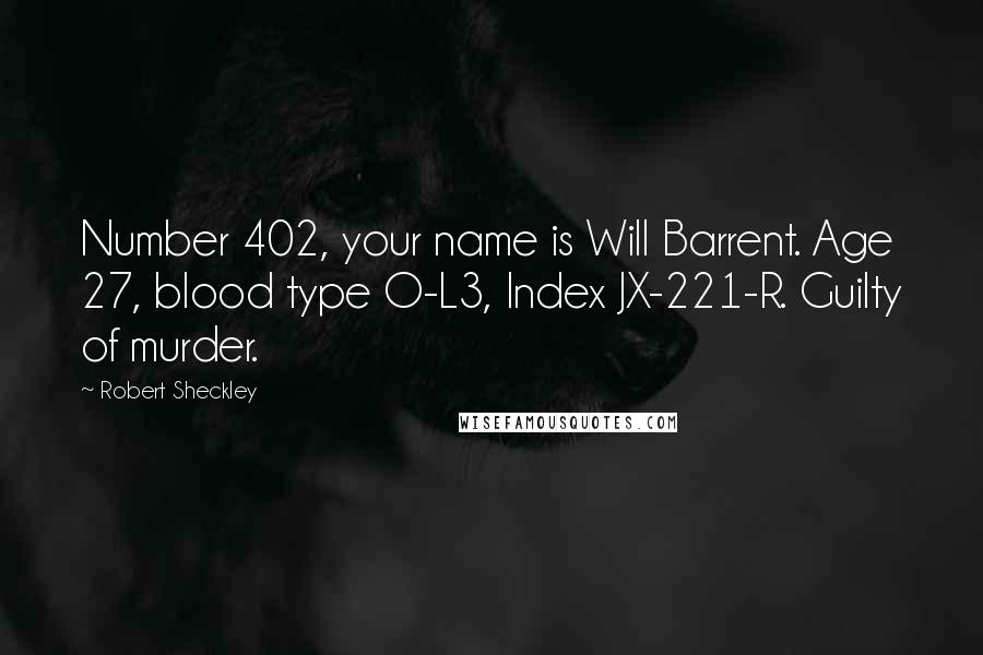 Robert Sheckley Quotes: Number 402, your name is Will Barrent. Age 27, blood type O-L3, Index JX-221-R. Guilty of murder.