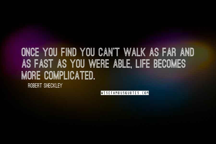 Robert Sheckley Quotes: Once you find you can't walk as far and as fast as you were able, life becomes more complicated.