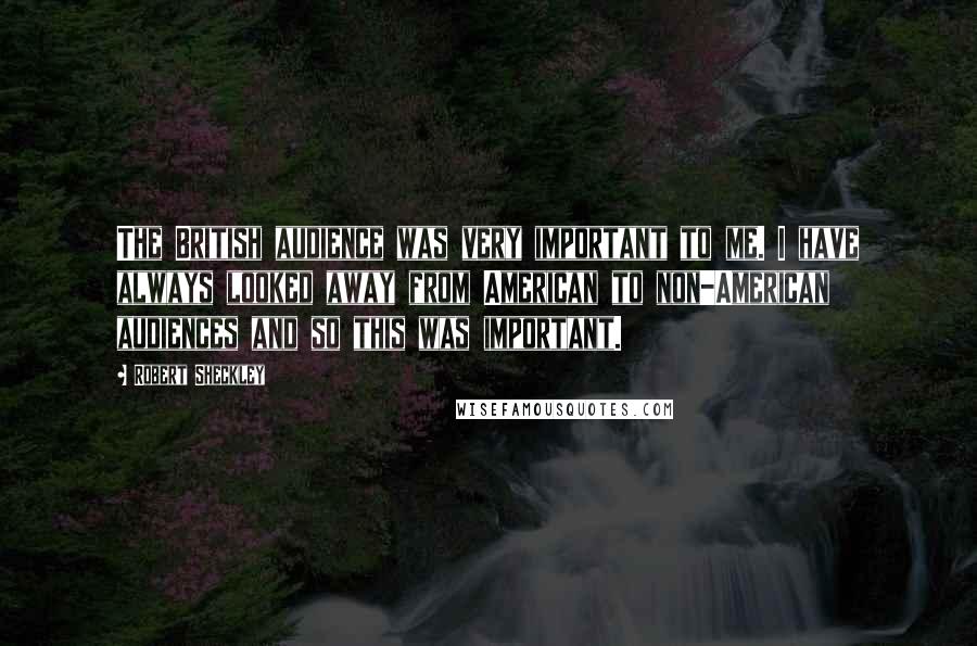Robert Sheckley Quotes: The British audience was very important to me. I have always looked away from American to non-American audiences and so this was important.