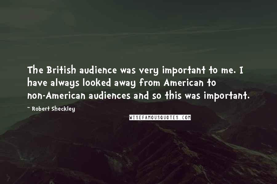 Robert Sheckley Quotes: The British audience was very important to me. I have always looked away from American to non-American audiences and so this was important.