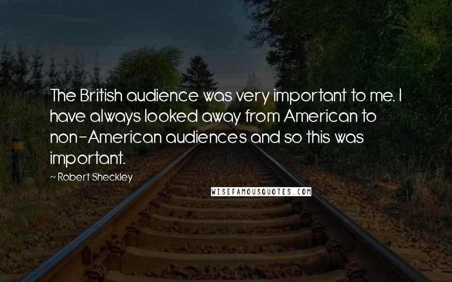 Robert Sheckley Quotes: The British audience was very important to me. I have always looked away from American to non-American audiences and so this was important.