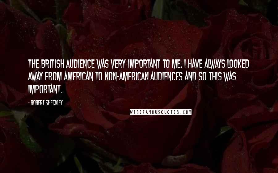 Robert Sheckley Quotes: The British audience was very important to me. I have always looked away from American to non-American audiences and so this was important.