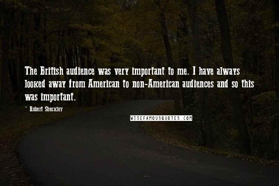 Robert Sheckley Quotes: The British audience was very important to me. I have always looked away from American to non-American audiences and so this was important.