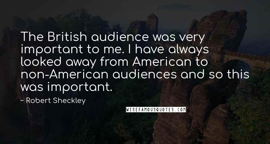 Robert Sheckley Quotes: The British audience was very important to me. I have always looked away from American to non-American audiences and so this was important.